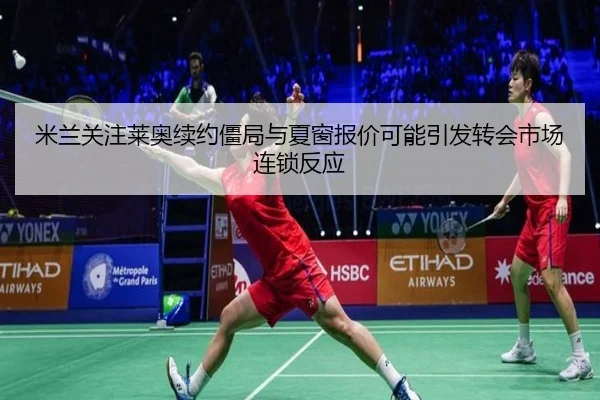 米兰关注莱奥续约僵局与夏窗报价可能引发转会市场连锁反应